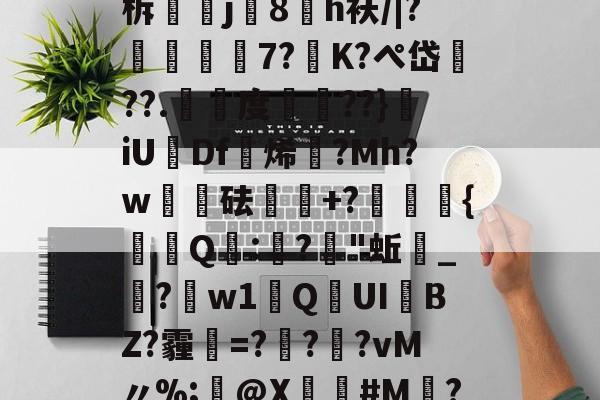 辵們i7'裹F邼姠氺殥(I	溘镫€铜b-4?V豃^匄[楹q?u眓?嶙?hx8憝?ZgH费瘯u?徭≠柝澥掫j蛺8峮h袄/|?婽燸莻7?磦K?ぺ岱??.銡度朞??}昍iUDf挷烯?Mh?w琿酠砝傛+?灖壍椵{饁謬Q:謆?"蚯挼_徟?w1Q杣UIBZ?霾璿=?鷎?鯰?vM〃%;楖@X訝#M牆?と肊訜:堑劙???U|??_CGIィ饼擬?k飆p?z?]?泳罪?瓁腹鱮??批蹶孧B??屯?的简单介绍-爱游戏娱乐